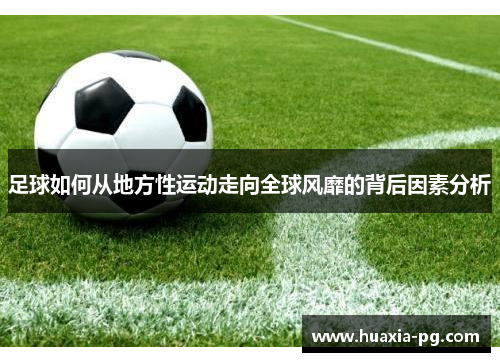 足球如何从地方性运动走向全球风靡的背后因素分析