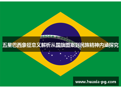 五星巴西象征意义解析从国旗图案到民族精神内涵探究