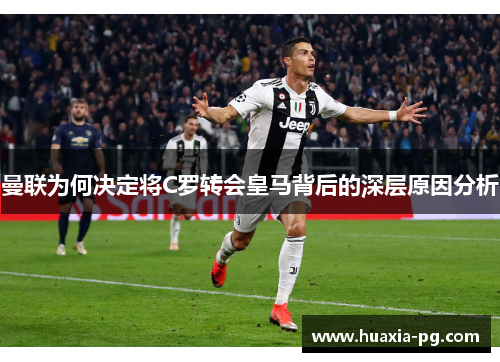 曼联为何决定将C罗转会皇马背后的深层原因分析 曼联为何决定将C罗转会皇马背后的深层原因分析
