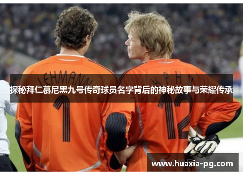 探秘拜仁慕尼黑九号传奇球员名字背后的神秘故事与荣耀传承 探秘拜仁慕尼黑九号传奇球员名字背后的神秘故事与荣耀传承