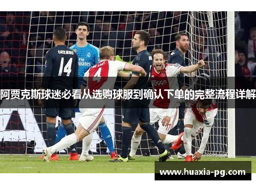 阿贾克斯球迷必看从选购球服到确认下单的完整流程详解