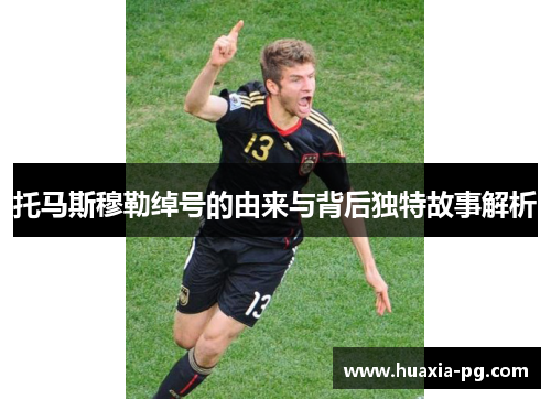 托马斯穆勒绰号的由来与背后独特故事解析