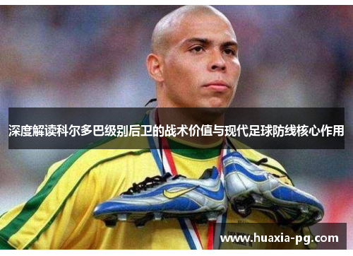 深度解读科尔多巴级别后卫的战术价值与现代足球防线核心作用