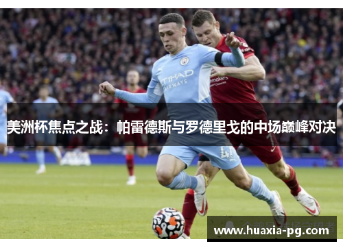 美洲杯焦点之战：帕雷德斯与罗德里戈的中场巅峰对决