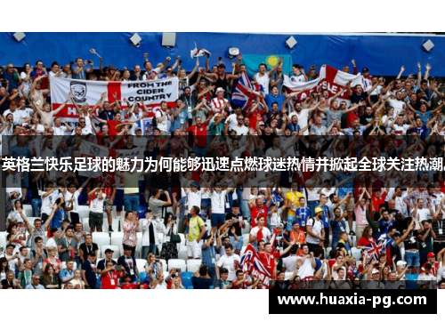 英格兰快乐足球的魅力为何能够迅速点燃球迷热情并掀起全球关注热潮