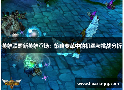英雄联盟新英雄登场：策略变革中的机遇与挑战分析