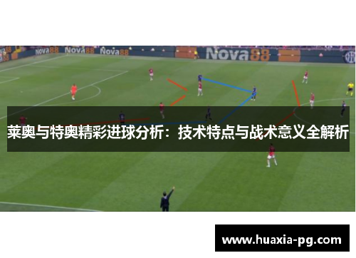 莱奥与特奥精彩进球分析:技术特点与战术意义全解析 莱奥与特奥精彩进球分析:技术特点与战术意义全解析