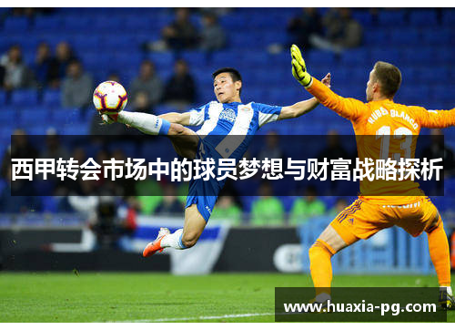 西甲转会市场中的球员梦想与财富战略探析
