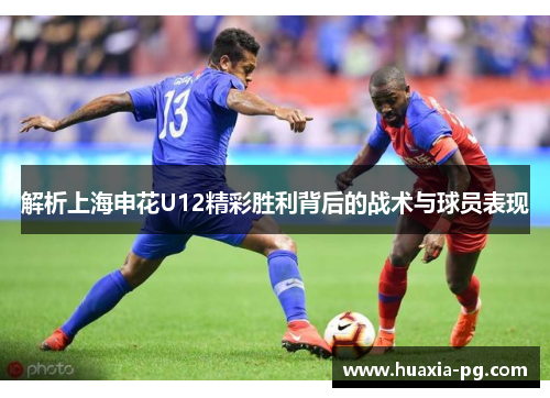 解析上海申花U12精彩胜利背后的战术与球员表现