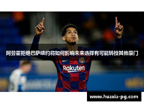 阿劳霍拒绝巴萨续约将如何影响未来选择有可能转投其他豪门