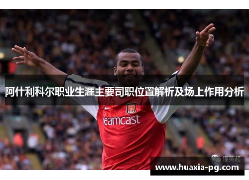 阿什利科尔职业生涯主要司职位置解析及场上作用分析