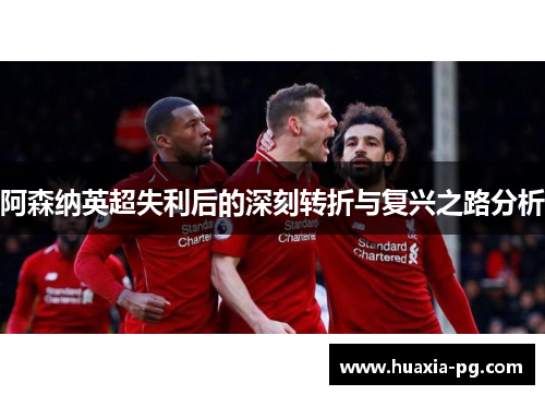 阿森纳英超失利后的深刻转折与复兴之路分析