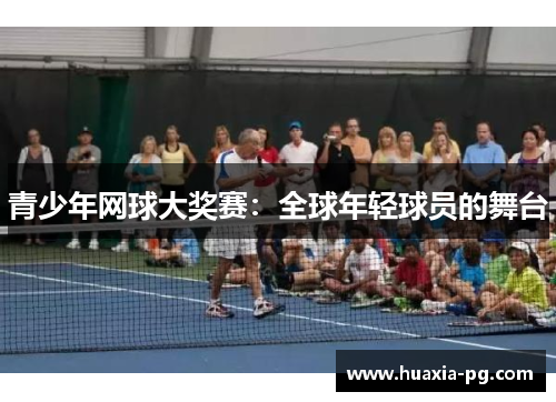 青少年网球大奖赛：全球年轻球员的舞台