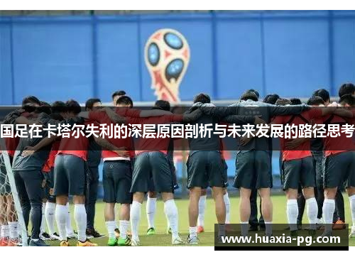 国足在卡塔尔失利的深层原因剖析与未来发展的路径思考 国足在卡塔尔失利的深层原因剖析与未来发展的路径思考