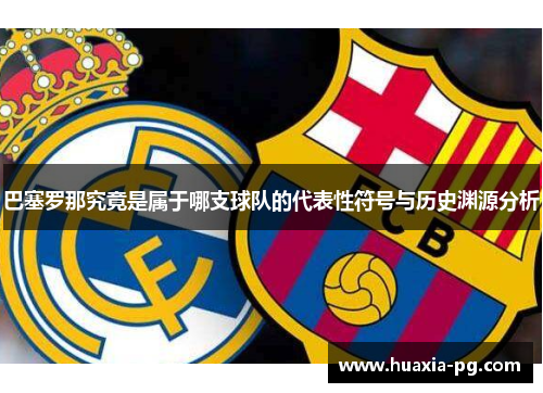 巴塞罗那究竟是属于哪支球队的代表性符号与历史渊源分析