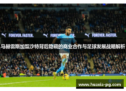 马赫雷斯加盟沙特背后隐藏的商业合作与足球发展战略解析