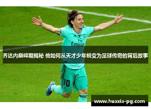 齐达内巅峰期揭秘 他如何从天才少年蜕变为足球传奇的背后故事