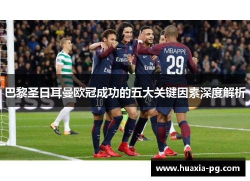 巴黎圣日耳曼欧冠成功的五大关键因素深度解析