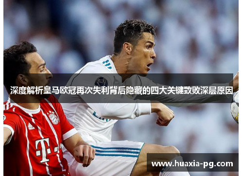 深度解析皇马欧冠再次失利背后隐藏的四大关键致败深层原因