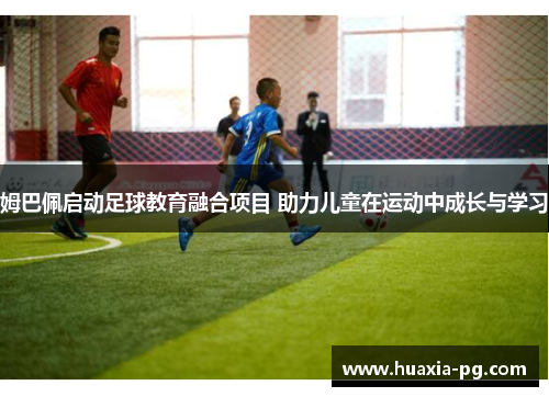 姆巴佩启动足球教育融合项目 助力儿童在运动中成长与学习