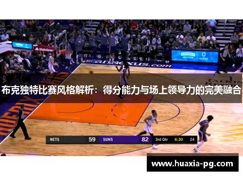布克独特比赛风格解析：得分能力与场上领导力的完美融合