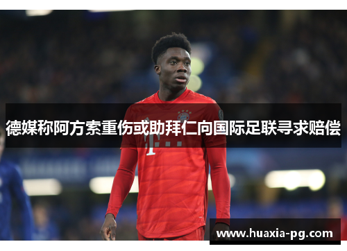 德媒称阿方索重伤或助拜仁向国际足联寻求赔偿