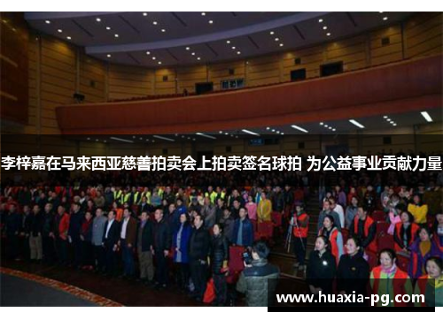 李梓嘉在马来西亚慈善拍卖会上拍卖签名球拍 为公益事业贡献力量