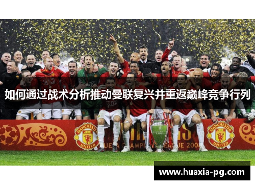 如何通过战术分析推动曼联复兴并重返巅峰竞争行列