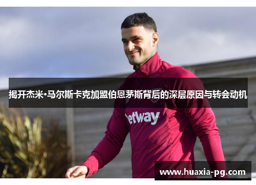 揭开杰米·马尔斯卡克加盟伯恩茅斯背后的深层原因与转会动机