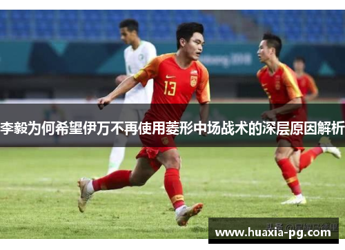 李毅为何希望伊万不再使用菱形中场战术的深层原因解析