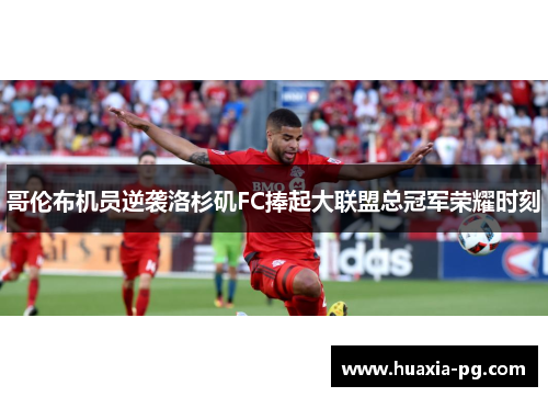 哥伦布机员逆袭洛杉矶FC捧起大联盟总冠军荣耀时刻