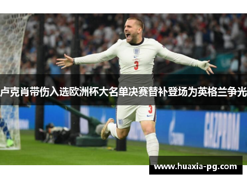 卢克肖带伤入选欧洲杯大名单决赛替补登场为英格兰争光
