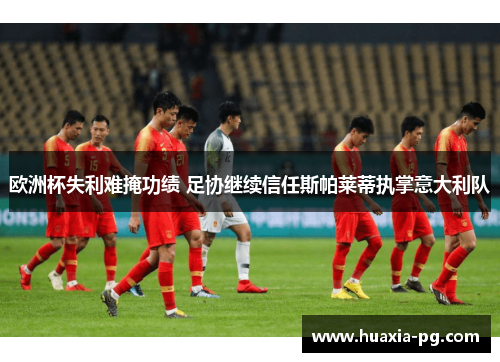 欧洲杯失利难掩功绩 足协继续信任斯帕莱蒂执掌意大利队