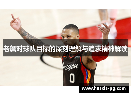 老詹对球队目标的深刻理解与追求精神解读