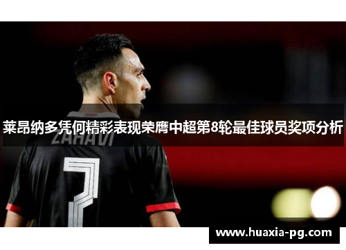 莱昂纳多凭何精彩表现荣膺中超第8轮最佳球员奖项分析