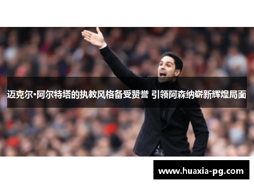 迈克尔·阿尔特塔的执教风格备受赞誉 引领阿森纳崭新辉煌局面 迈克尔·阿尔特塔的执教风格备受赞誉 引领阿森纳崭新辉煌局面