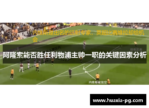 阿隆索能否胜任利物浦主帅一职的关键因素分析 阿隆索能否胜任利物浦主帅一职的关键因素分析