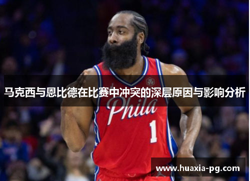 马克西与恩比德在比赛中冲突的深层原因与影响分析