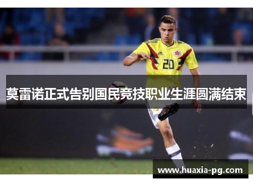 莫雷诺正式告别国民竞技职业生涯圆满结束 莫雷诺正式告别国民竞技职业生涯圆满结束