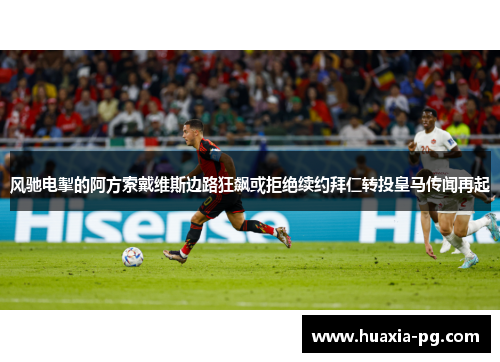 风驰电掣的阿方索戴维斯边路狂飙或拒绝续约拜仁转投皇马传闻再起 风驰电掣的阿方索戴维斯边路狂飙或拒绝续约拜仁转投皇马传闻再起