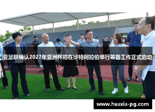 亚足联确认2027年亚洲杯将在沙特阿拉伯举行筹备工作正式启动 亚足联确认2027年亚洲杯将在沙特阿拉伯举行筹备工作正式启动