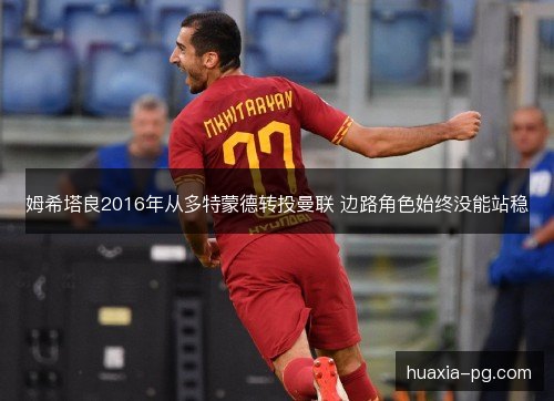 姆希塔良2016年从多特蒙德转投曼联 边路角色始终没能站稳